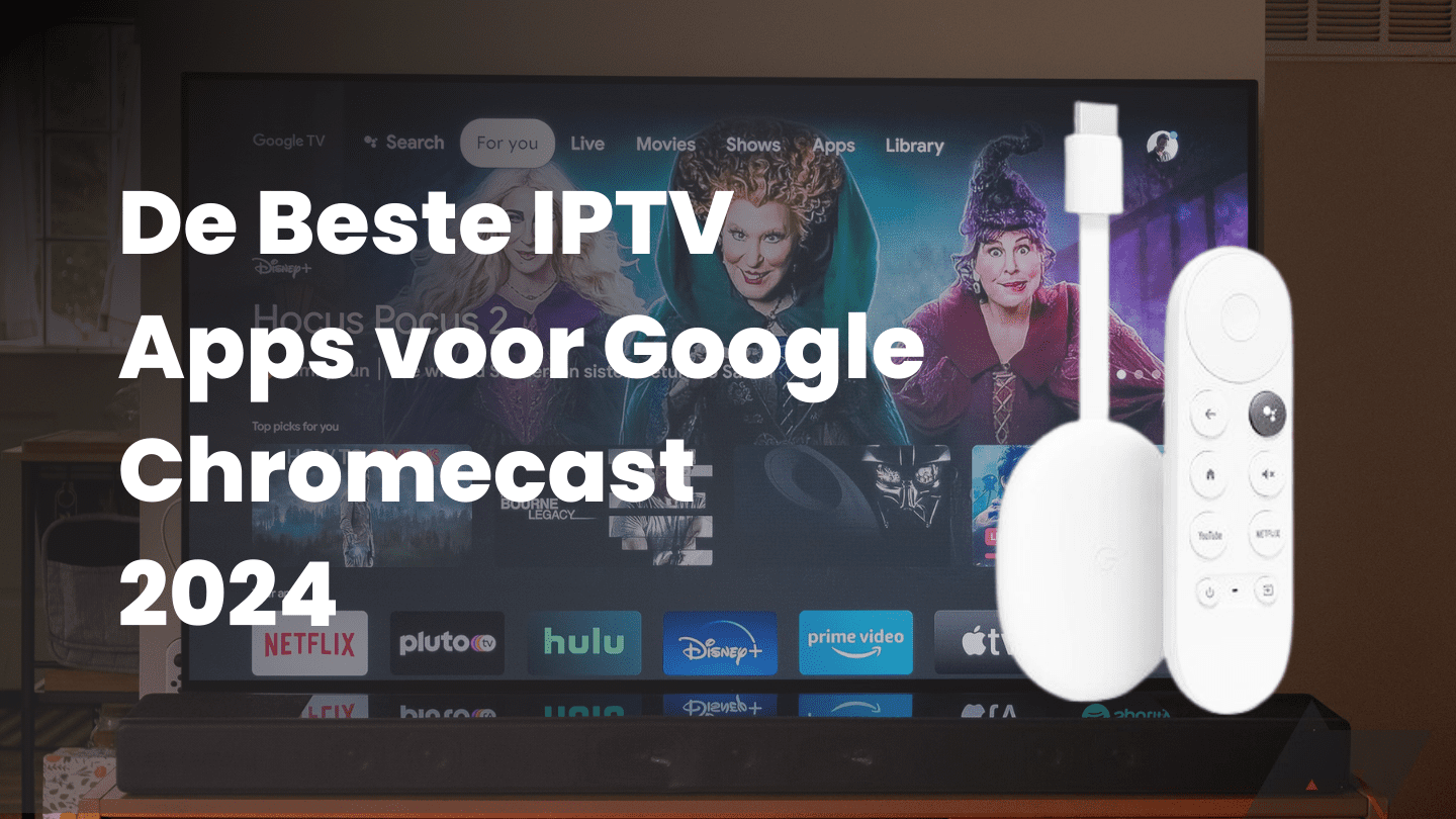 De Beste IPTV Apps voor Google Chromecast in 2024: Een Uitgebreide Gids